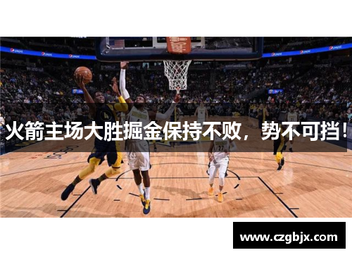 火箭主场大胜掘金保持不败，势不可挡！