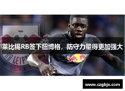 莱比锡RB签下纽博格，防守力量得更加强大