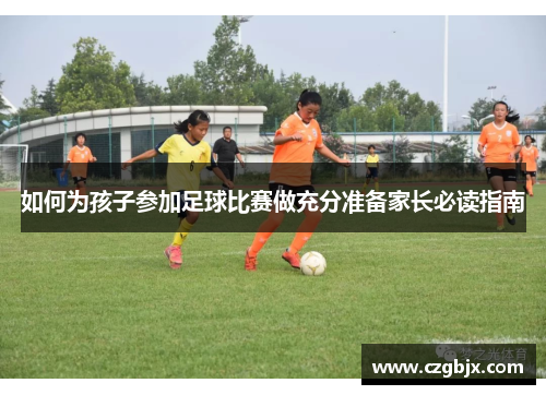 如何为孩子参加足球比赛做充分准备家长必读指南