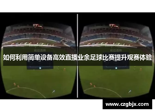 如何利用简单设备高效直播业余足球比赛提升观赛体验