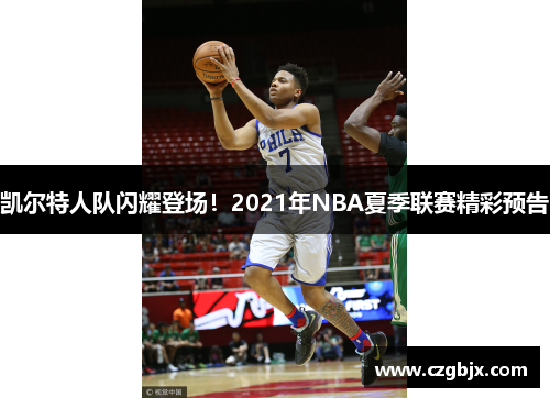 凯尔特人队闪耀登场！2021年NBA夏季联赛精彩预告