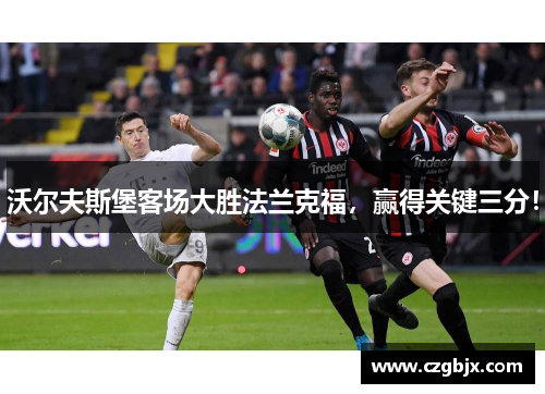 沃尔夫斯堡客场大胜法兰克福，赢得关键三分！