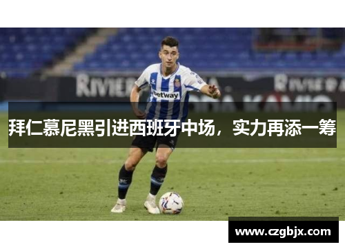 拜仁慕尼黑引进西班牙中场，实力再添一筹