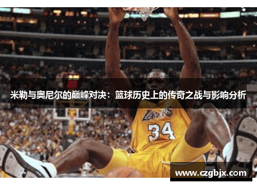 米勒与奥尼尔的巅峰对决：篮球历史上的传奇之战与影响分析
