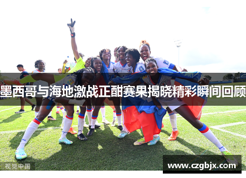 墨西哥与海地激战正酣赛果揭晓精彩瞬间回顾