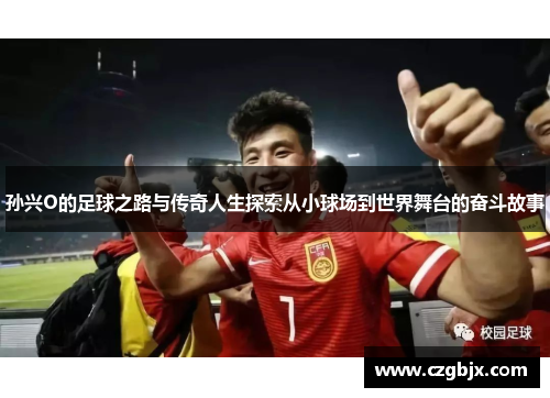 孙兴O的足球之路与传奇人生探索从小球场到世界舞台的奋斗故事