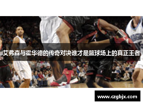 艾弗森与霍华德的传奇对决谁才是篮球场上的真正王者