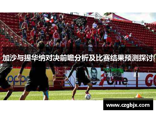 加沙与提华纳对决前瞻分析及比赛结果预测探讨